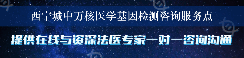 西宁城中万核医学基因检测咨询服务点